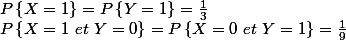 P\left\{X=1 \right\} = P\left\{Y=1 \right\} = \frac{1}{3} \\ P\left\{X=1 \ et \ Y = 0 \right\} = P\left\{X=0 \ et \ Y = 1 \right\} = \frac{1}{9}